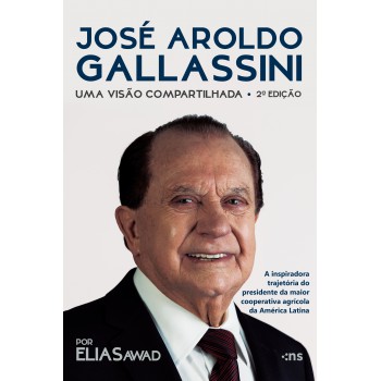 José Aroldo Gallassini:: uma visão compartilhada – 2ª ed. – A inspiradora trajetória do presidente da maior cooperativa agrícola da América Latina