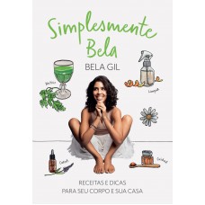 Simplesmente Bela: Receitas E Dicas Para Seu Corpo E Sua Casa