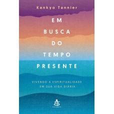 Em busca do tempo presente: Vivendo a espiritualidade em sua vida diária