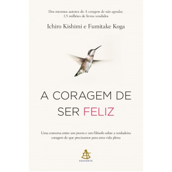 A Coragem De Ser Feliz: Uma Conversa Entre Um Jovem E Um Filósofo Sobre A Verdadeira Coragem De Que Precisamos Para Uma Vida Plena