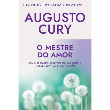 O mestre do amor (Ana´lise da Intelige^ncia de Cristo – Livro 4): Jesus, o maior exemplo de sabedoria, perseverança e compaixão