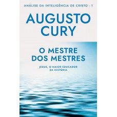 O mestre dos mestres (Ana´lise da Intelige^ncia de Cristo – Livro 1): Jesus, o maior educador da história