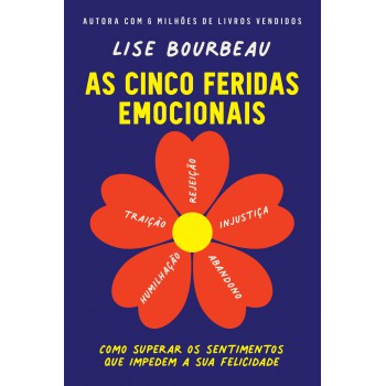 As Cinco Feridas Emocionais: Como Superar Os Sentimentos Que Impedem A Sua Felicidade