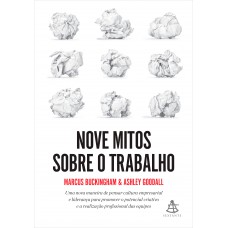 Nove Mitos Sobre O Trabalho: Uma Nova Maneira De Pensar Cultura Empresarial E Liderança Para Promover O Potencial Criativo E A Realização Profissional Das Equipes