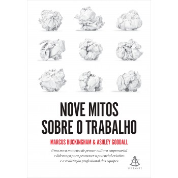 Nove Mitos Sobre O Trabalho: Uma Nova Maneira De Pensar Cultura Empresarial E Liderança Para Promover O Potencial Criativo E A Realização Profissional Das Equipes