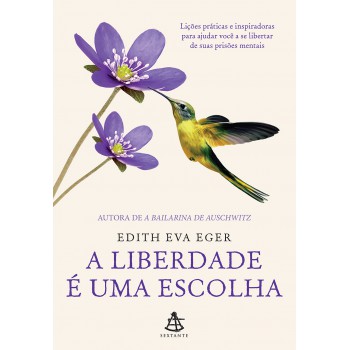 A Liberdade é Uma Escolha: Lições Práticas E Inspiradoras Para Ajudar Você A Se Libertar De Suas Prisões Mentais
