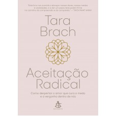 Aceitação Radical: Como Despertar O Amor Que Cura O Medo E A Vergonha Dentro De Nós