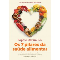 Os 7 Pilares Da Saúde Alimentar: Aprenda A Resgatar Uma Relação Saudável Com A Comida E O Corpo Por Meio Da Mudança De Hábitos