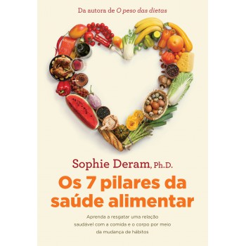 Os 7 Pilares Da Saúde Alimentar: Aprenda A Resgatar Uma Relação Saudável Com A Comida E O Corpo Por Meio Da Mudança De Hábitos