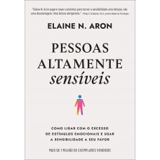 Pessoas Altamente Sensíveis: Como Lidar Com O Excesso De Estímulos Emocionais E Usar A Sensibilidade A Seu Favor