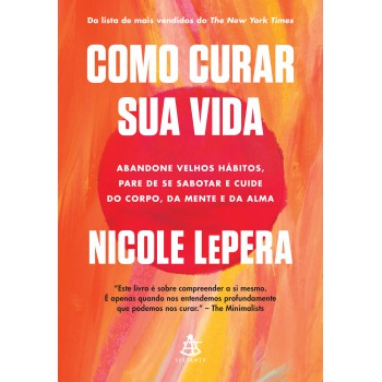 Como Curar Sua Vida: Abandone Velhos Hábitos, Pare De Se Sabotar E Cuide Do Corpo, Da Mente E Da Alma