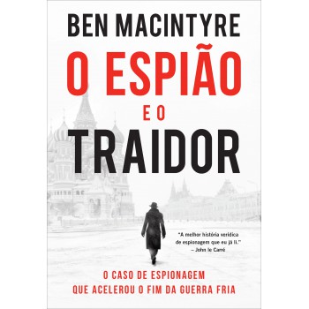 O Espião E O Traidor: O Caso De Espionagem Que Acelerou O Fim Da Guerra Fria