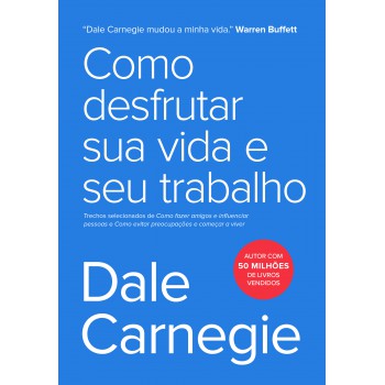 Como desfrutar sua vida e seu trabalho: Trechos selecionados de Como fazer amigos e influenciar pessoas e Como evitar preocupações e começar a viver