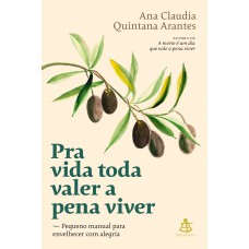 Pra Vida Toda Valer A Pena Viver: Pequeno Manual Para Envelhecer Com Alegria