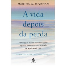 A Vida Depois Da Perda: Mensagens Diárias Para Recuperar A Força, A Esperança E A Vontade De Seguir Em Frente