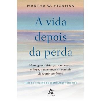 A Vida Depois Da Perda: Mensagens Diárias Para Recuperar A Força, A Esperança E A Vontade De Seguir Em Frente