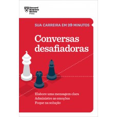 Conversas desafiadoras (Sua carreira em 20 minutos – HBR): Elabore uma mensagem clara. Administre as emoções. Foque na solução.