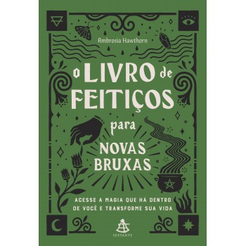 O Livro De Feitiços Para Novas Bruxas: Acesse A Magia Que Há Dentro De Você E Transforme Sua Vida