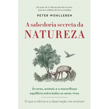 A Sabedoria Secreta Da Natureza: árvores, Animais E O Maravilhoso Equilíbrio Entre Todos Os Seres Vivos