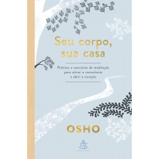 Seu Corpo, Sua Casa: Práticas E Exercícios De Meditação Para Ativar A Consciência E Abrir O Coração