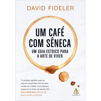 Um Café Com Sêneca: Um Guia Estoico Para A Arte De Viver