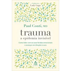 Trauma: A Epidemia Invisível: Como Lidar Com As Suas Feridas Emocionais E Avançar Em Direção à Cura