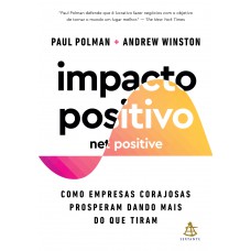 Impacto Positivo (net Positive): Como Empresas Corajosas Prosperam Dando Mais Do Que Tiram