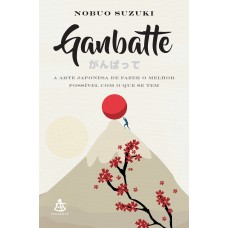 Ganbatte: A Arte Japonesa De Fazer O Melhor Possível Com O Que Se Tem