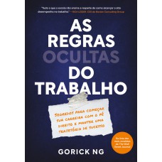 As Regras Ocultas Do Trabalho: Segredos Para Começar Sua Carreira Com O Pé Direito E Manter Uma Trajetória De Sucesso