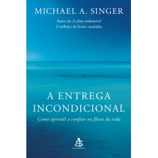 A Entrega Incondicional: Como Aprendi A Confiar No Fluxo Da Vida