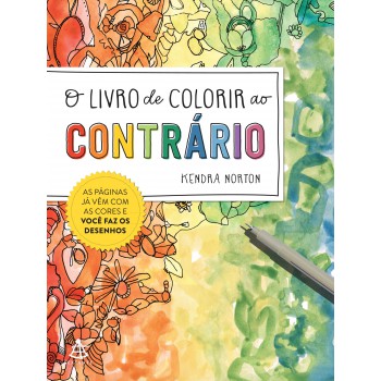 O Livro De Colorir Ao Contrário: As Páginas Já Vêm Com As Cores E Você Faz Os Desenhos