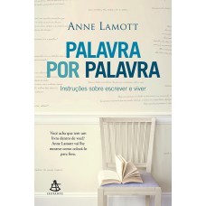 Palavra Por Palavra: Instruções Sobre Escrever E Viver