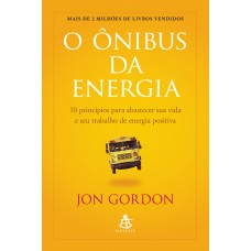 O ônibus Da Energia: 10 Princípios Para Abastecer Sua Vida E Seu Trabalho De Energia Positiva