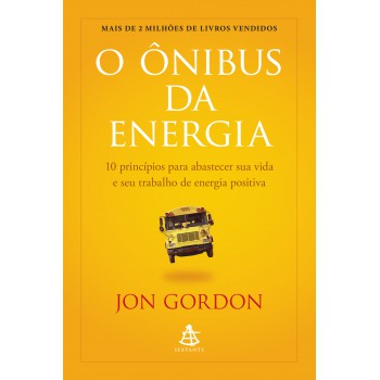 O ônibus Da Energia: 10 Princípios Para Abastecer Sua Vida E Seu Trabalho De Energia Positiva