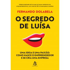 O Segredo De Luísa: Uma Ideia E Uma Paixão: Como Nasce O Empreendedor E Se Cria Uma Empresa