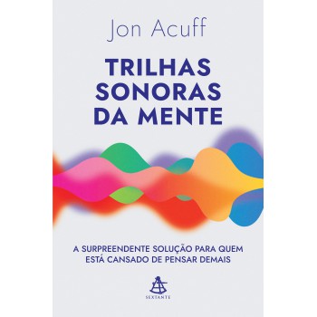 Trilhas Sonoras Da Mente: A Surpreendente Solução Para Quem Está Cansado De Pensar Demais