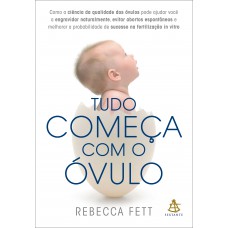 Tudo Começa Com O óvulo: Como A Ciência Da Qualidade Dos óvulos Pode Ajudar Você A Engravidar Naturalmente, Evitar Abortos Espontâneos E Melhorar A Probabilidade De Sucesso Na Fertilização In Vitro