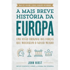 A Mais Breve História Da Europa: Uma Visão Original E Fascinante Das Forças Que Moldaram O Mundo