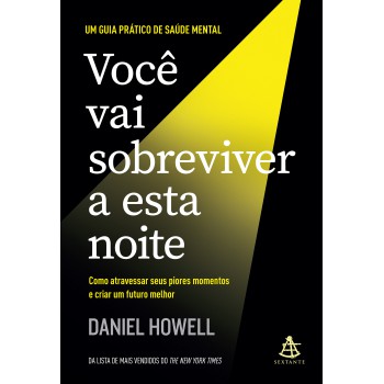 Você Vai Sobreviver A Esta Noite: Como Atravessar Seus Piores Momentos E Criar Um Futuro Melhor