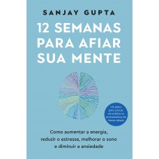 12 Semanas Para Afiar Sua Mente: Como Aumentar a energia, Reduzir O Estresse, Melhorar O Sono E Diminuir A Ansiedade