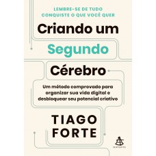 Criando Um Segundo Cérebro: Um Método Comprovado Para Organizar Sua Vida Digital E Desbloquear Seu Potencial Criativo