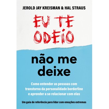 Eu Te Odeio - Não Me Deixe: Como Entender As Pessoas Com Transtorno Da Personalidade Borderline E Aprender A Se Relacionar Com Elas