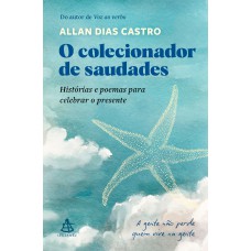 O Colecionador De Saudades: Histórias E Poemas Para Celebrar O Presente