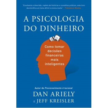 A Psicologia Do Dinheiro: Descubra Como As Emoções Influenciam Nossas Escolhas Financeiras E Aprenda A Tomar Decisões Mais Inteligentes