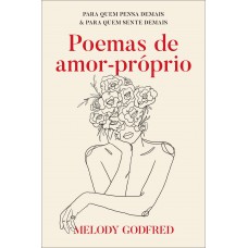 Poemas De Amor-próprio: Para Quem Pensa Demais E Para Quem Sente Demais