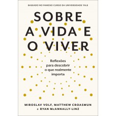 Sobre A Vida E O Viver: Reflexões Para Descobrir O Que Realmente Importa