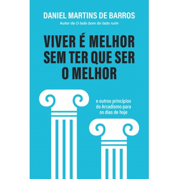 Viver é Melhor Sem Ter Que Ser O Melhor: E Outros Princípios Do Arcadismo Para Os Dias De Hoje