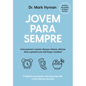 Jovem Para Sempre: Como Prevenir E Reverter Doenças Crônicas, Eliminar Dores E Garantir Uma Vida Longa E Saudável