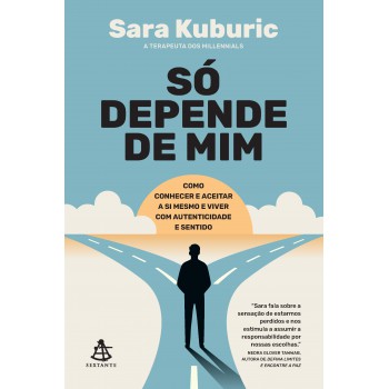 Só Depende De Mim: Como Conhecer E Aceitar A Si Mesmo E Viver Com Autenticidade E Sentido