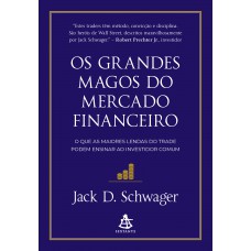 Os Grandes Magos Do Mercado Financeiro: O Que As Maiores Lendas Do Trade Podem Ensinar Ao Investidor Comum